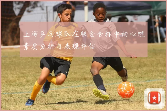 上海乒乓球队在联合会杯中的心理素质分析与表现评估