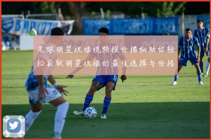 足球明星祝福视频报价揭秘助你轻松获取明星祝福的最佳选择与价格分析