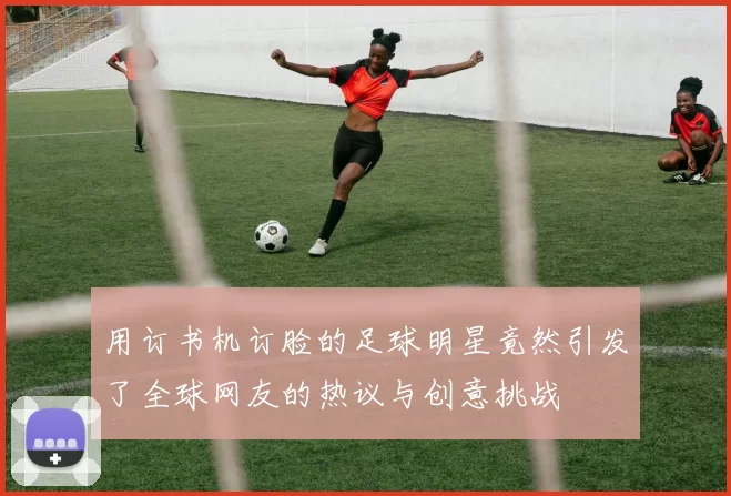 用订书机订脸的足球明星竟然引发了全球网友的热议与创意挑战