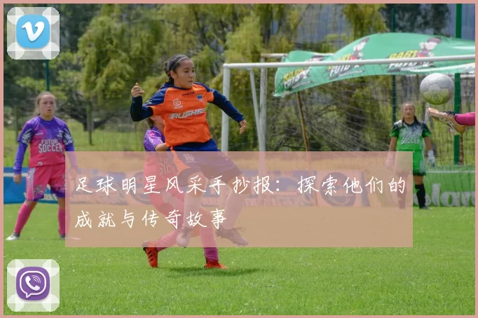 足球明星风采手抄报：探索他们的成就与传奇故事